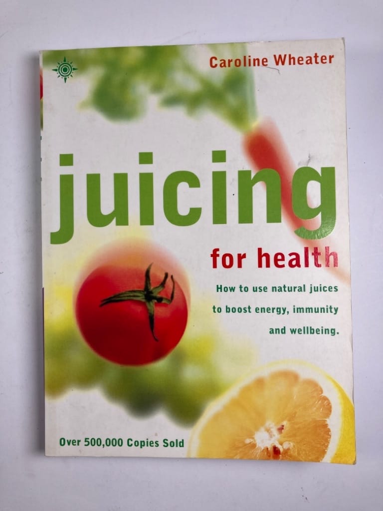 Juicing for Health How to Use Natural Juices to Boost Energy, Immunity and Wellbeing